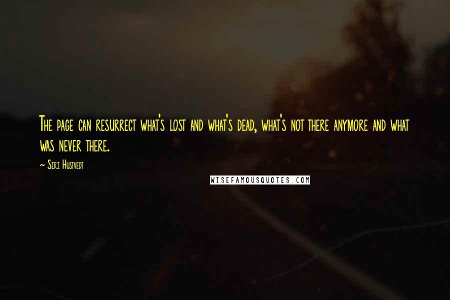 Siri Hustvedt Quotes: The page can resurrect what's lost and what's dead, what's not there anymore and what was never there.