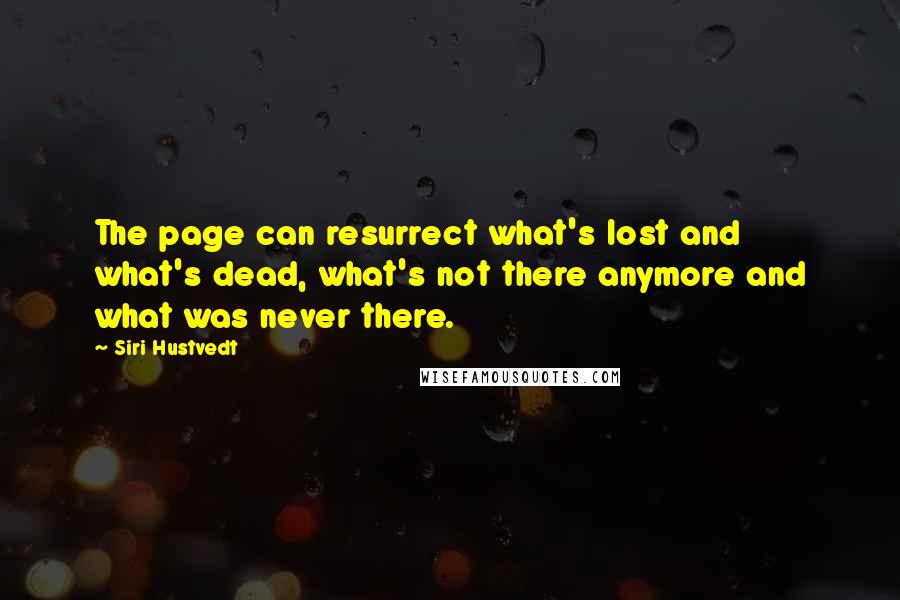 Siri Hustvedt Quotes: The page can resurrect what's lost and what's dead, what's not there anymore and what was never there.