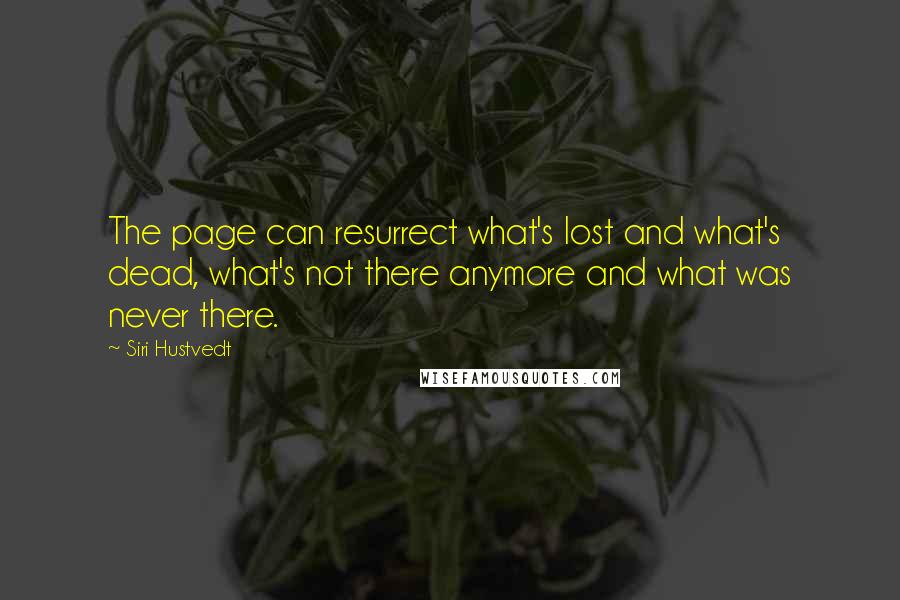 Siri Hustvedt Quotes: The page can resurrect what's lost and what's dead, what's not there anymore and what was never there.