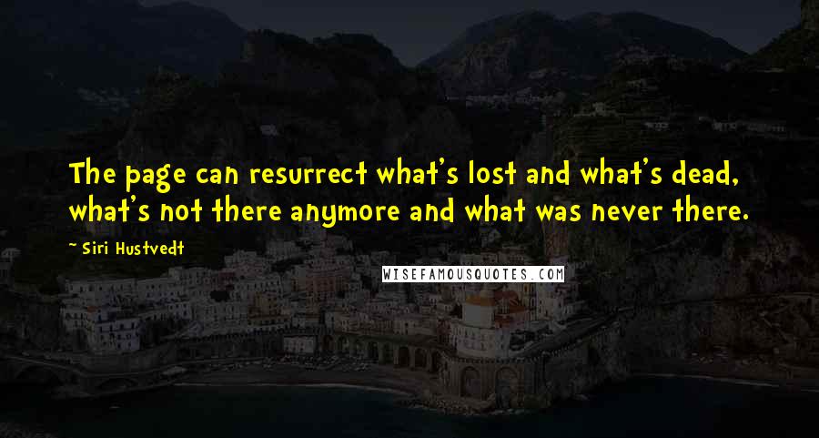 Siri Hustvedt Quotes: The page can resurrect what's lost and what's dead, what's not there anymore and what was never there.