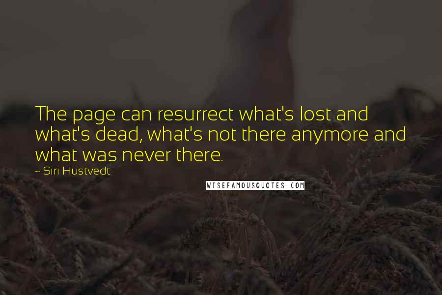 Siri Hustvedt Quotes: The page can resurrect what's lost and what's dead, what's not there anymore and what was never there.