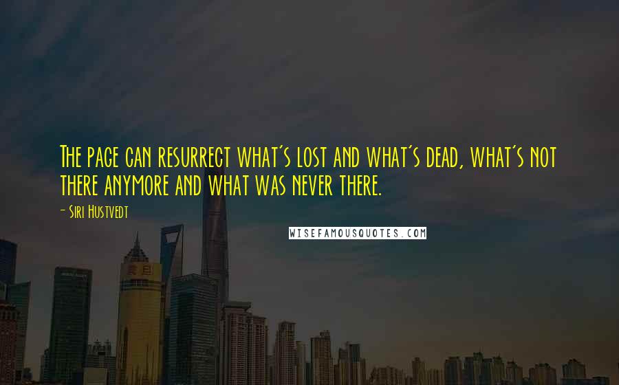 Siri Hustvedt Quotes: The page can resurrect what's lost and what's dead, what's not there anymore and what was never there.