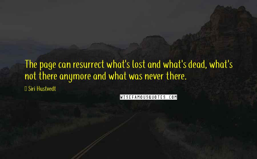 Siri Hustvedt Quotes: The page can resurrect what's lost and what's dead, what's not there anymore and what was never there.