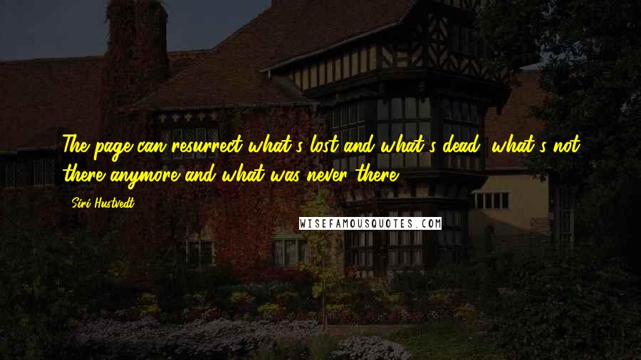 Siri Hustvedt Quotes: The page can resurrect what's lost and what's dead, what's not there anymore and what was never there.
