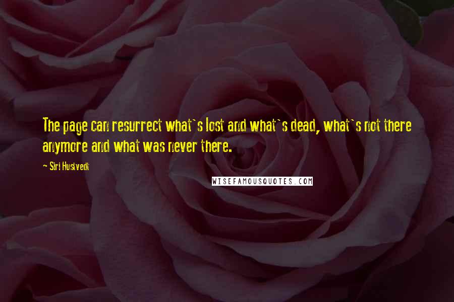 Siri Hustvedt Quotes: The page can resurrect what's lost and what's dead, what's not there anymore and what was never there.