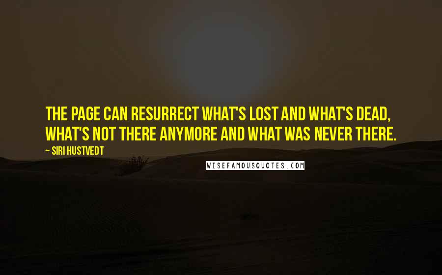 Siri Hustvedt Quotes: The page can resurrect what's lost and what's dead, what's not there anymore and what was never there.