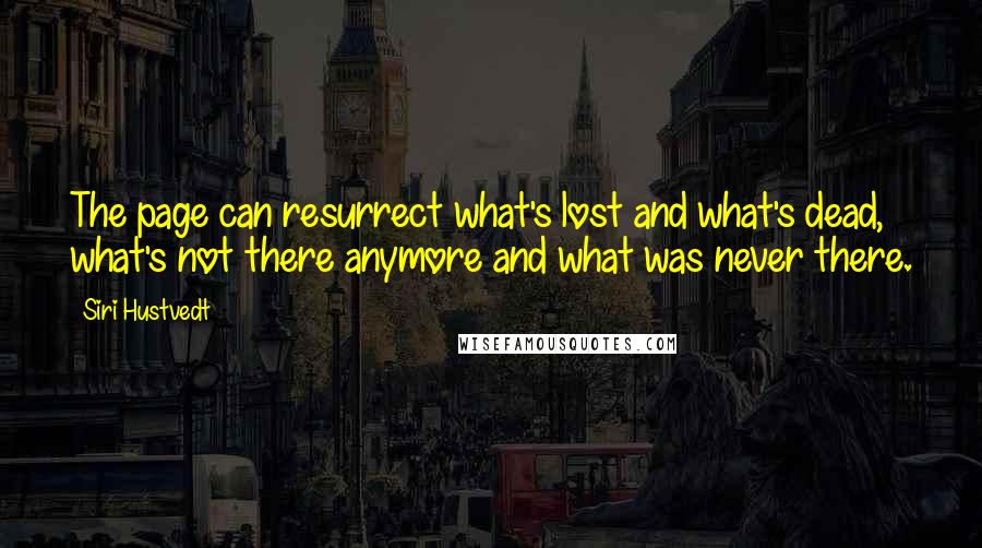 Siri Hustvedt Quotes: The page can resurrect what's lost and what's dead, what's not there anymore and what was never there.
