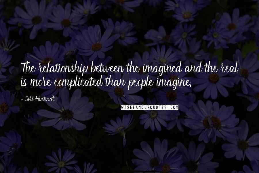 Siri Hustvedt Quotes: The relationship between the imagined and the real is more complicated than people imagine.