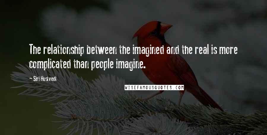 Siri Hustvedt Quotes: The relationship between the imagined and the real is more complicated than people imagine.