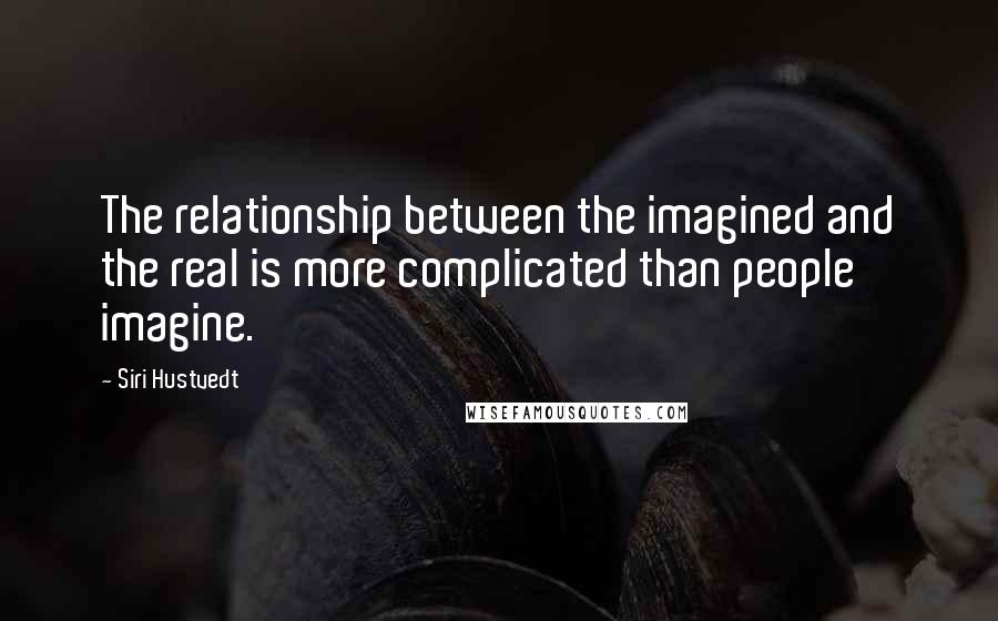 Siri Hustvedt Quotes: The relationship between the imagined and the real is more complicated than people imagine.