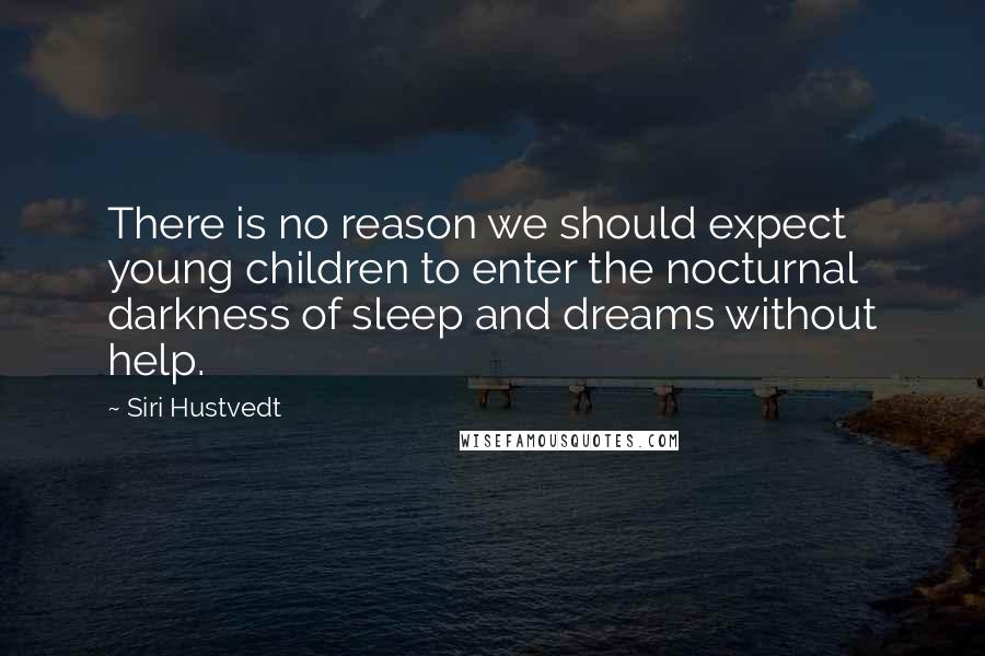 Siri Hustvedt Quotes: There is no reason we should expect young children to enter the nocturnal darkness of sleep and dreams without help.
