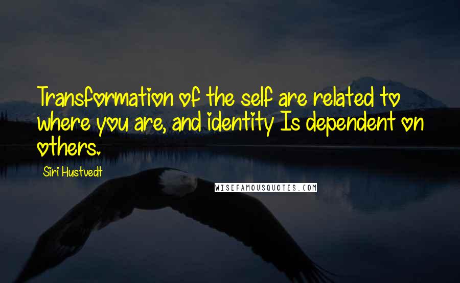 Siri Hustvedt Quotes: Transformation of the self are related to where you are, and identity Is dependent on others.