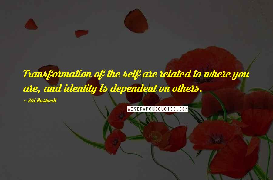 Siri Hustvedt Quotes: Transformation of the self are related to where you are, and identity Is dependent on others.