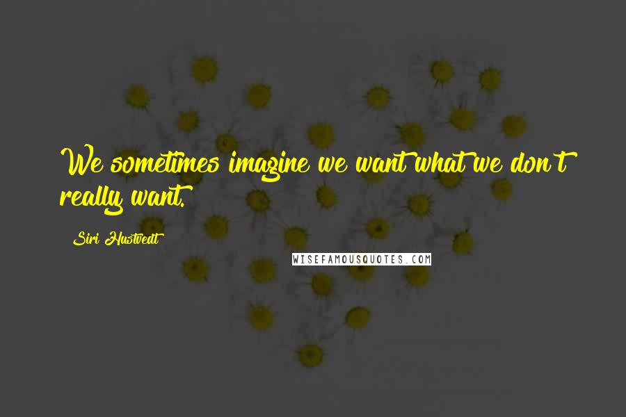 Siri Hustvedt Quotes: We sometimes imagine we want what we don't really want.