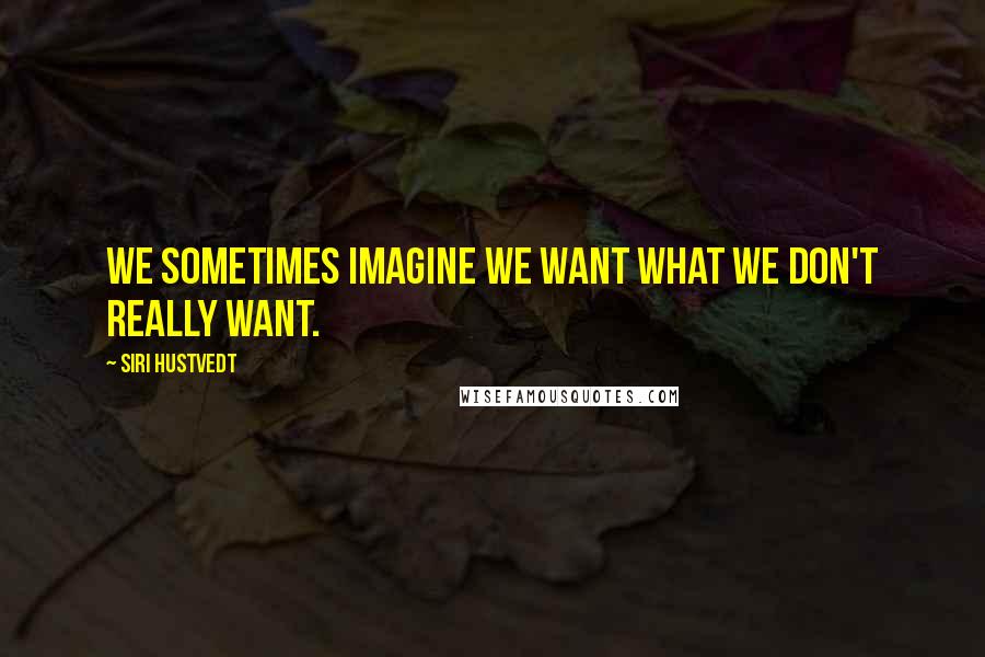 Siri Hustvedt Quotes: We sometimes imagine we want what we don't really want.