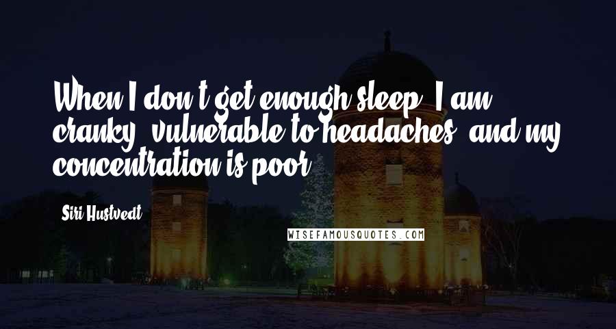 Siri Hustvedt Quotes: When I don't get enough sleep, I am cranky, vulnerable to headaches, and my concentration is poor.