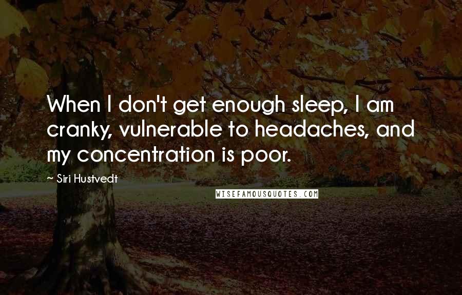 Siri Hustvedt Quotes: When I don't get enough sleep, I am cranky, vulnerable to headaches, and my concentration is poor.