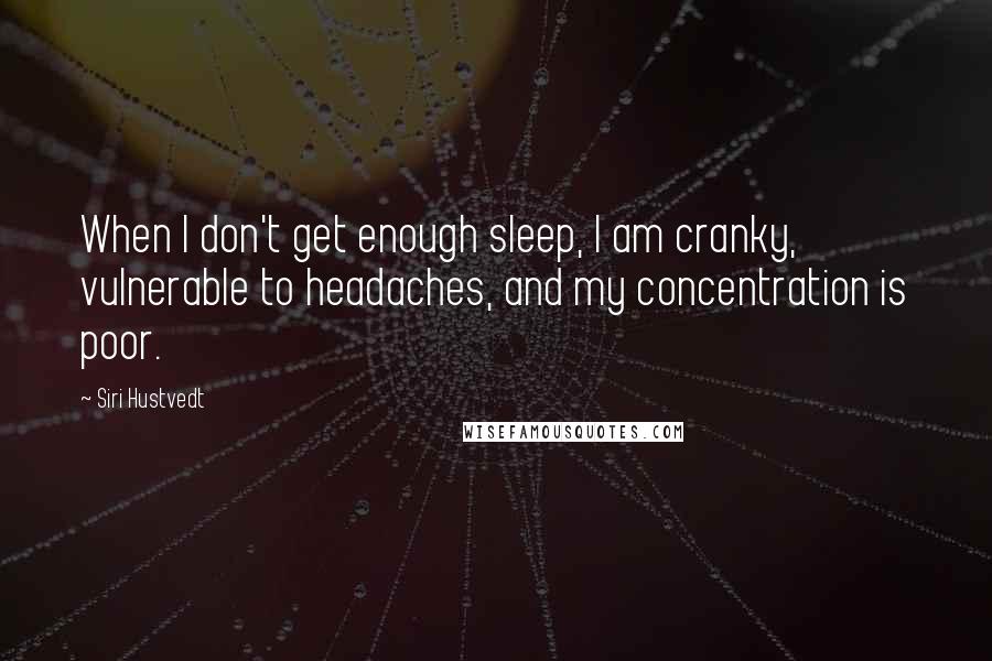 Siri Hustvedt Quotes: When I don't get enough sleep, I am cranky, vulnerable to headaches, and my concentration is poor.