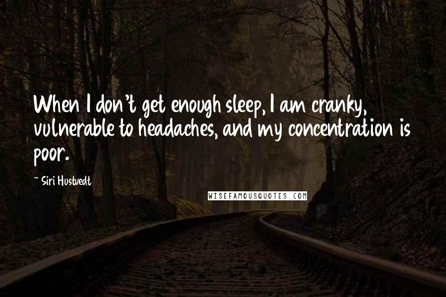 Siri Hustvedt Quotes: When I don't get enough sleep, I am cranky, vulnerable to headaches, and my concentration is poor.