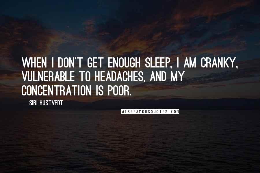 Siri Hustvedt Quotes: When I don't get enough sleep, I am cranky, vulnerable to headaches, and my concentration is poor.