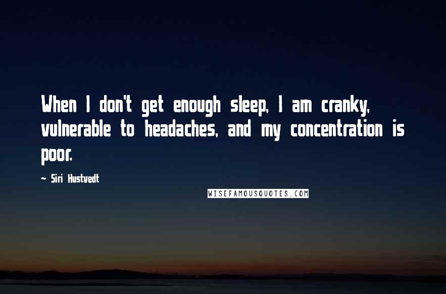 Siri Hustvedt Quotes: When I don't get enough sleep, I am cranky, vulnerable to headaches, and my concentration is poor.