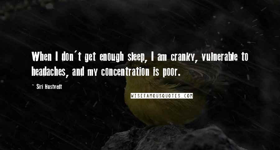 Siri Hustvedt Quotes: When I don't get enough sleep, I am cranky, vulnerable to headaches, and my concentration is poor.