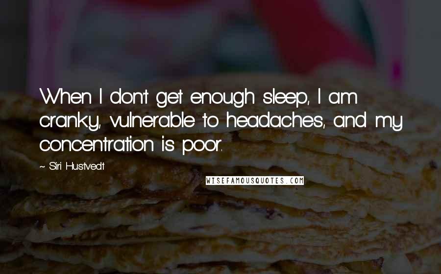 Siri Hustvedt Quotes: When I don't get enough sleep, I am cranky, vulnerable to headaches, and my concentration is poor.