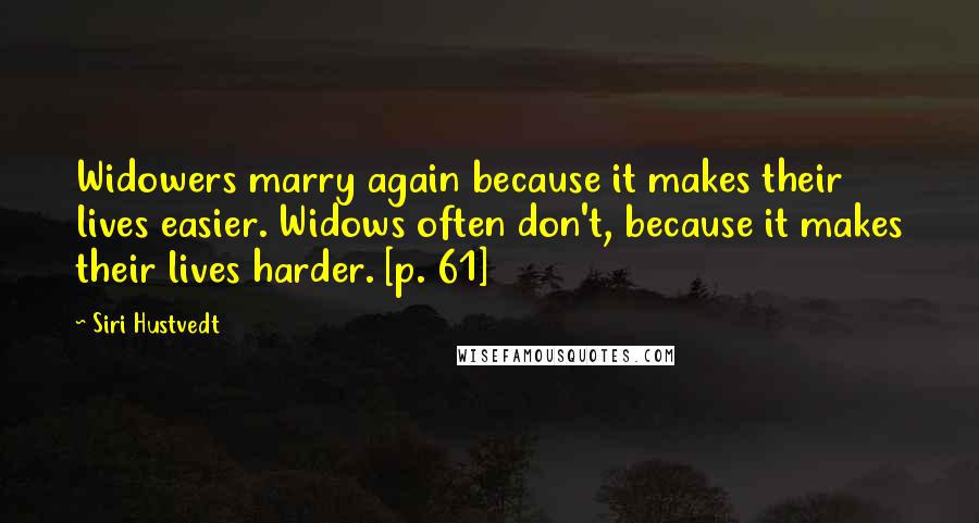 Siri Hustvedt Quotes: Widowers marry again because it makes their lives easier. Widows often don't, because it makes their lives harder. [p. 61]