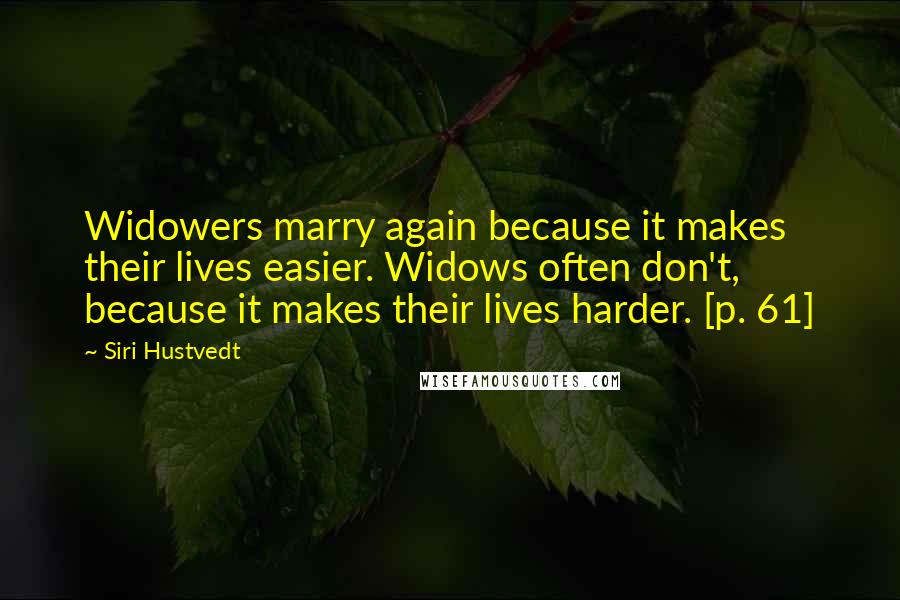 Siri Hustvedt Quotes: Widowers marry again because it makes their lives easier. Widows often don't, because it makes their lives harder. [p. 61]