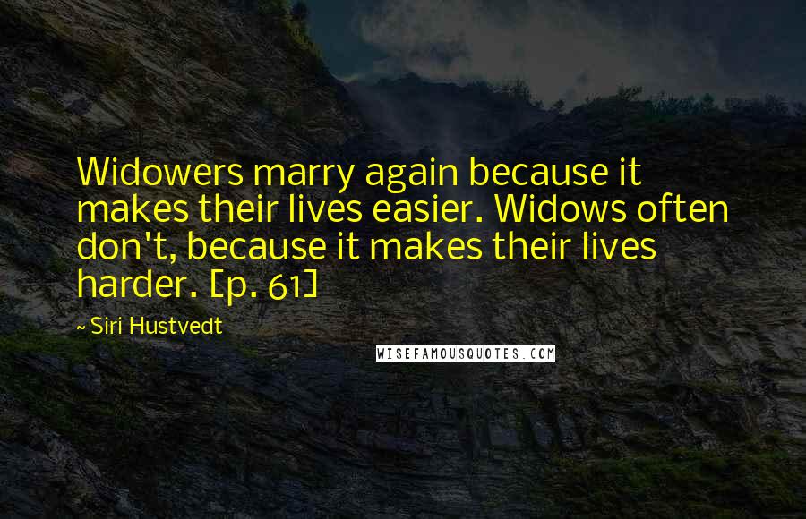 Siri Hustvedt Quotes: Widowers marry again because it makes their lives easier. Widows often don't, because it makes their lives harder. [p. 61]