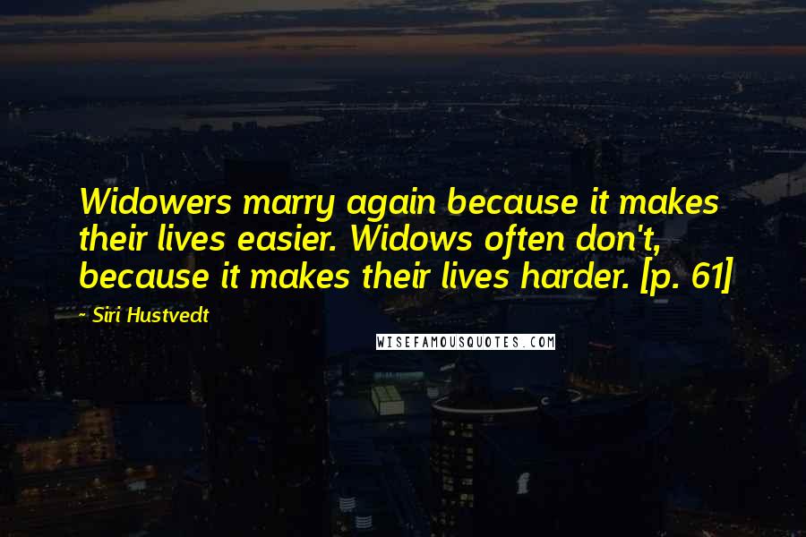 Siri Hustvedt Quotes: Widowers marry again because it makes their lives easier. Widows often don't, because it makes their lives harder. [p. 61]