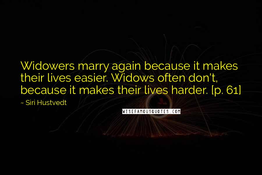 Siri Hustvedt Quotes: Widowers marry again because it makes their lives easier. Widows often don't, because it makes their lives harder. [p. 61]