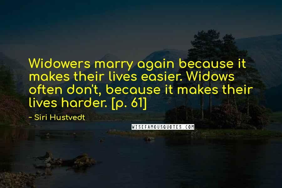 Siri Hustvedt Quotes: Widowers marry again because it makes their lives easier. Widows often don't, because it makes their lives harder. [p. 61]