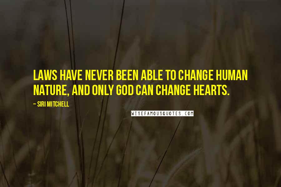 Siri Mitchell Quotes: Laws have never been able to change human nature, and only God can change hearts.