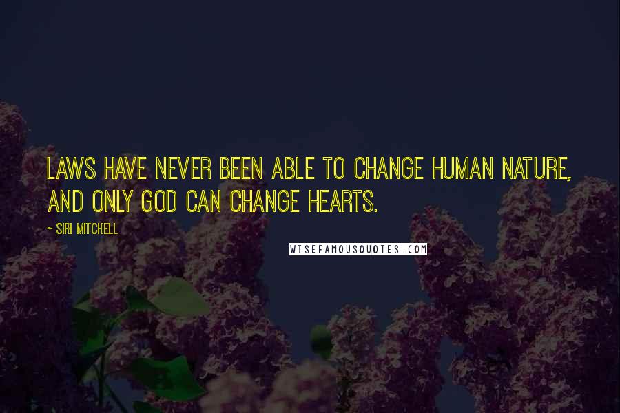 Siri Mitchell Quotes: Laws have never been able to change human nature, and only God can change hearts.