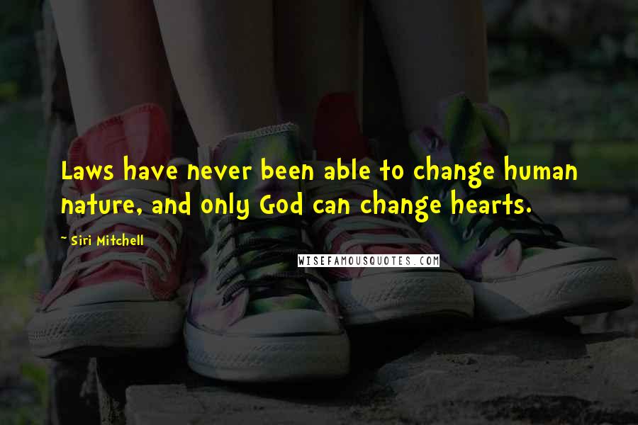 Siri Mitchell Quotes: Laws have never been able to change human nature, and only God can change hearts.