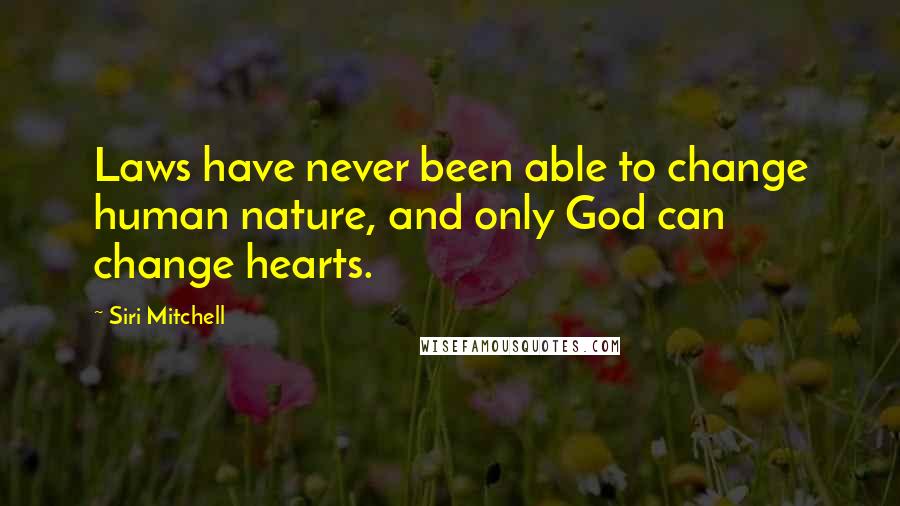 Siri Mitchell Quotes: Laws have never been able to change human nature, and only God can change hearts.