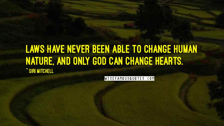 Siri Mitchell Quotes: Laws have never been able to change human nature, and only God can change hearts.