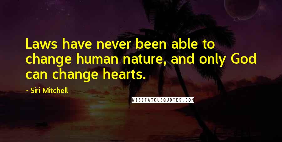 Siri Mitchell Quotes: Laws have never been able to change human nature, and only God can change hearts.