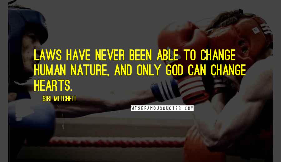 Siri Mitchell Quotes: Laws have never been able to change human nature, and only God can change hearts.