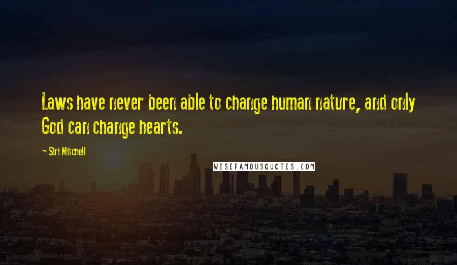 Siri Mitchell Quotes: Laws have never been able to change human nature, and only God can change hearts.