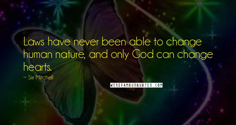 Siri Mitchell Quotes: Laws have never been able to change human nature, and only God can change hearts.