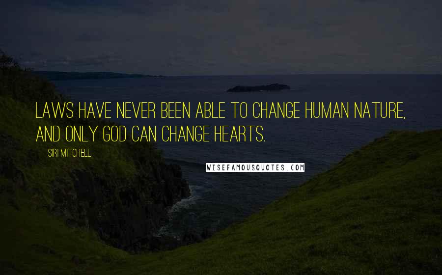 Siri Mitchell Quotes: Laws have never been able to change human nature, and only God can change hearts.