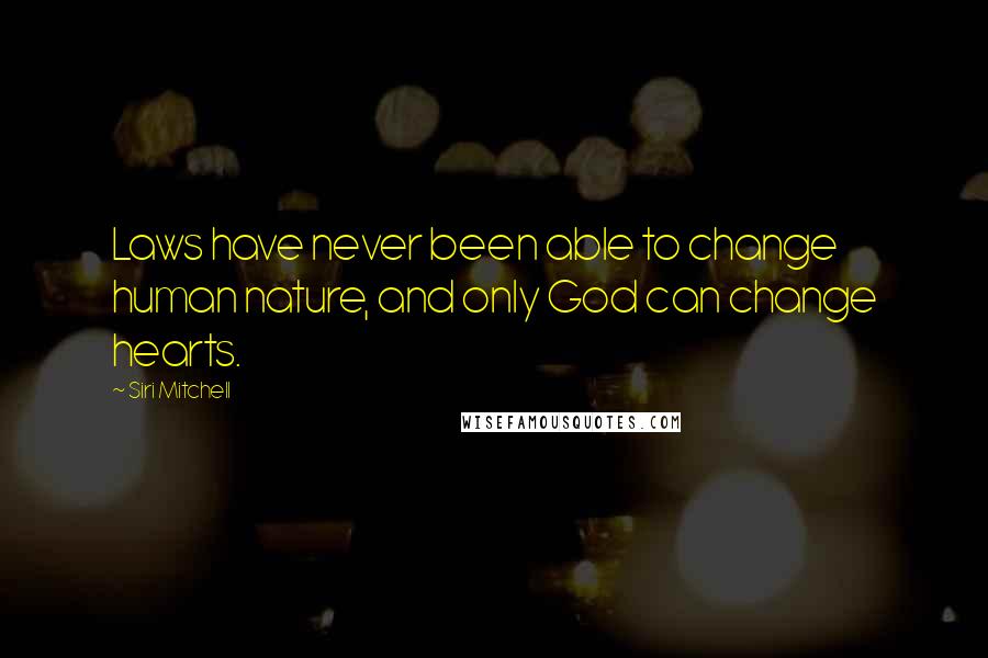 Siri Mitchell Quotes: Laws have never been able to change human nature, and only God can change hearts.