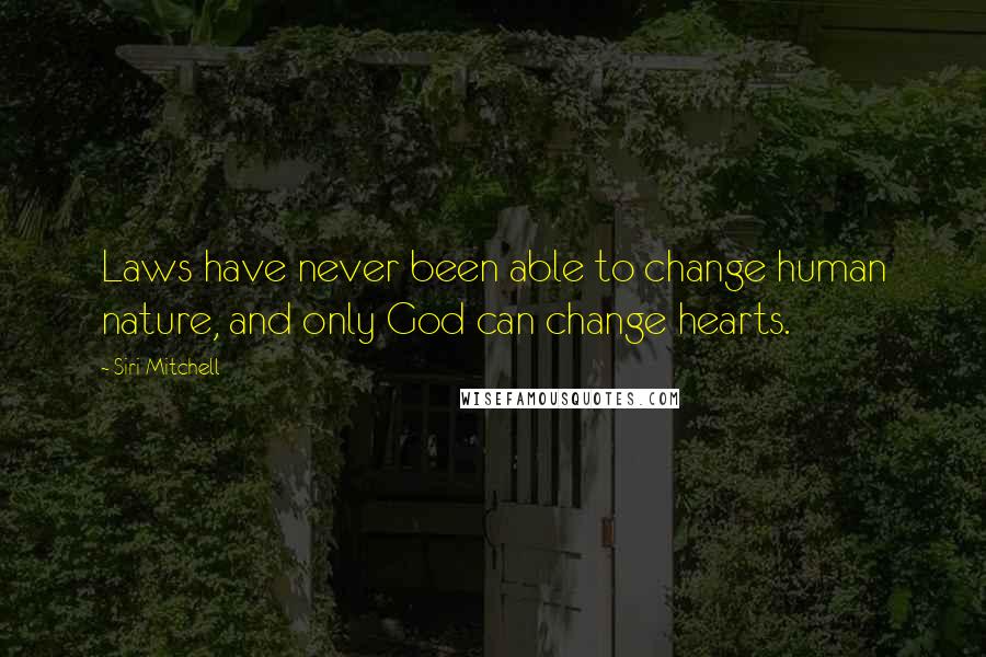 Siri Mitchell Quotes: Laws have never been able to change human nature, and only God can change hearts.