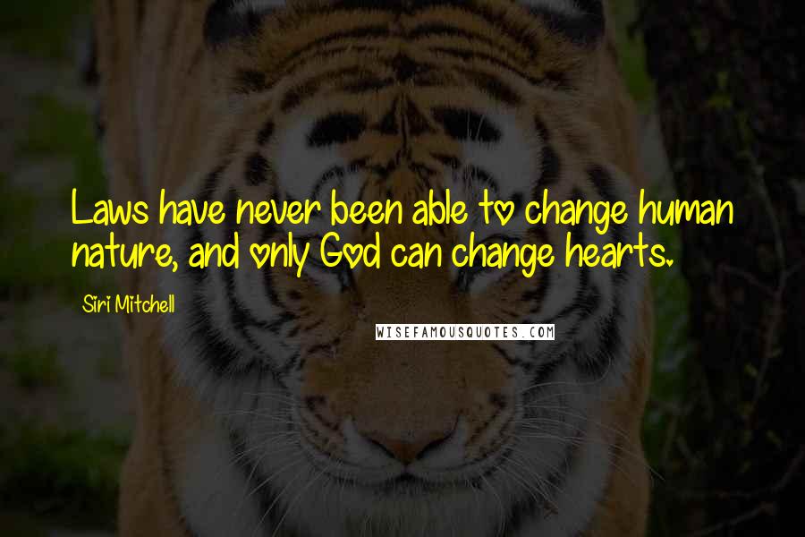 Siri Mitchell Quotes: Laws have never been able to change human nature, and only God can change hearts.