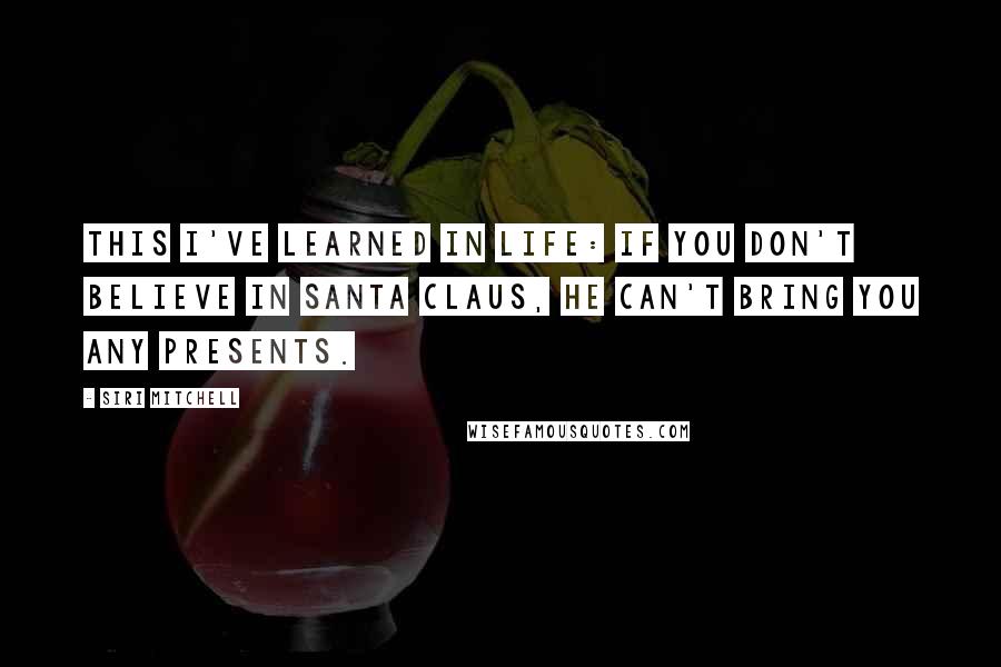 Siri Mitchell Quotes: This I've learned in life: If you don't believe in Santa Claus, he can't bring you any presents.