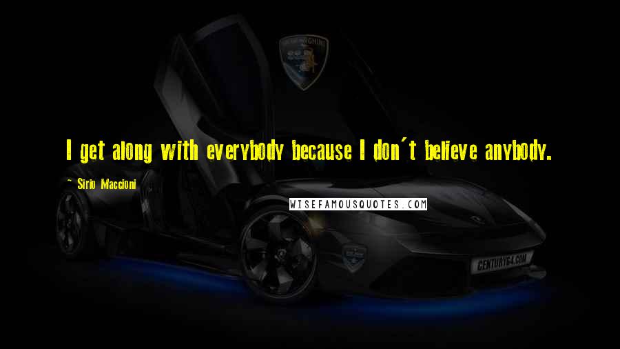 Sirio Maccioni Quotes: I get along with everybody because I don't believe anybody.