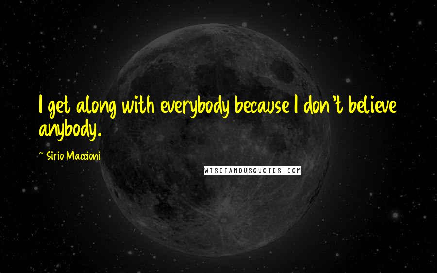 Sirio Maccioni Quotes: I get along with everybody because I don't believe anybody.