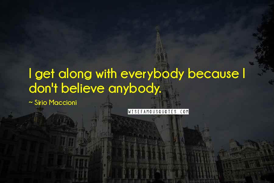 Sirio Maccioni Quotes: I get along with everybody because I don't believe anybody.